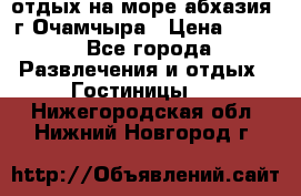 отдых на море абхазия  г Очамчыра › Цена ­ 600 - Все города Развлечения и отдых » Гостиницы   . Нижегородская обл.,Нижний Новгород г.